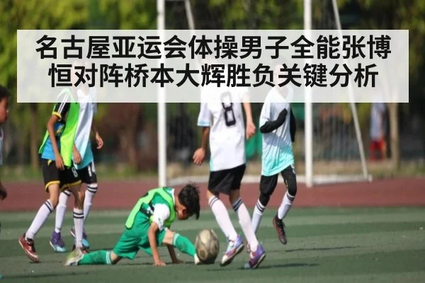 名古屋亚运会体操男子全能张博恒对阵桥本大辉胜负关键分析
