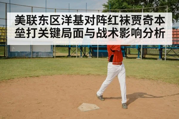 美联东区洋基对阵红袜贾奇本垒打关键局面与战术影响分析