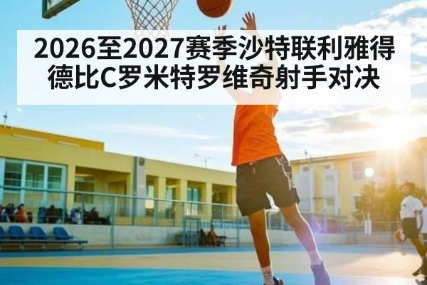 2026至2027赛季沙特联利雅得德比C罗米特罗维奇射手对决