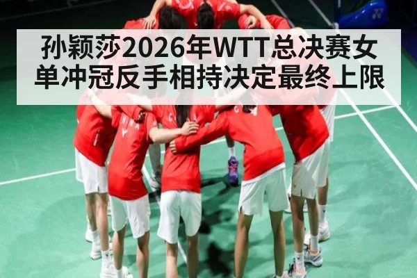孙颖莎2026年WTT总决赛女单冲冠反手相持决定最终上限
